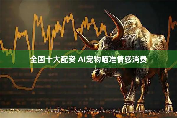 全国十大配资 AI宠物瞄准情感消费