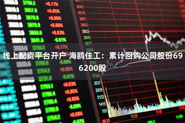 线上配资平台开户 海鸥住工：累计回购公司股份696200股