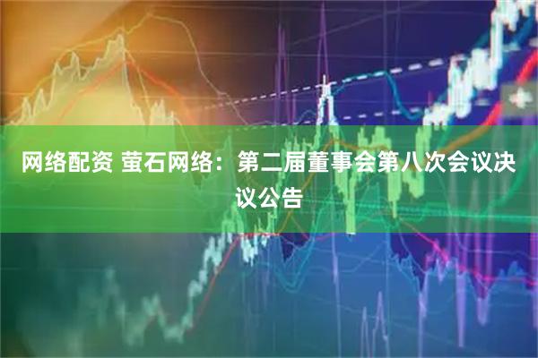 网络配资 萤石网络：第二届董事会第八次会议决议公告