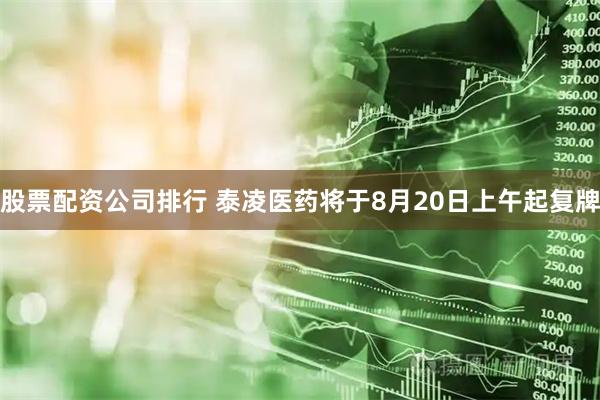 股票配资公司排行 泰凌医药将于8月20日上午起复牌