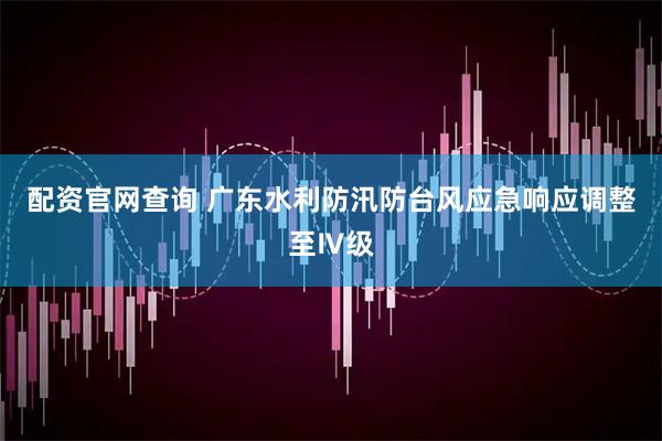 配资官网查询 广东水利防汛防台风应急响应调整至Ⅳ级