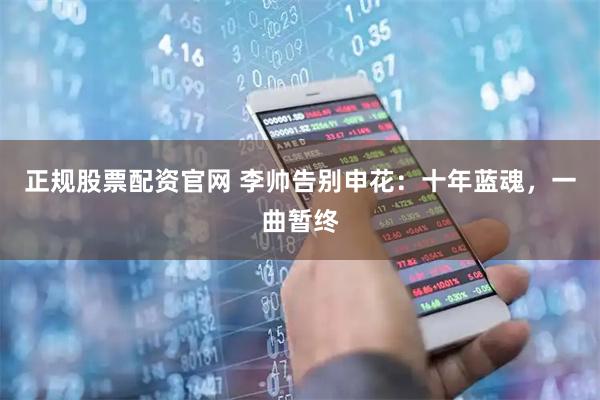 正规股票配资官网 李帅告别申花：十年蓝魂，一曲暂终